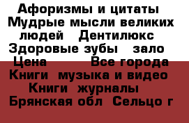 Афоризмы и цитаты. Мудрые мысли великих людей  «Дентилюкс». Здоровые зубы — зало › Цена ­ 293 - Все города Книги, музыка и видео » Книги, журналы   . Брянская обл.,Сельцо г.